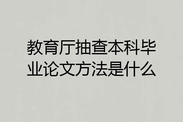 教育厅抽查本科毕业论文方法是什么