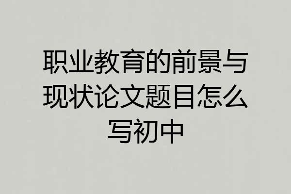 职业教育的前景与现状论文题目怎么写初中