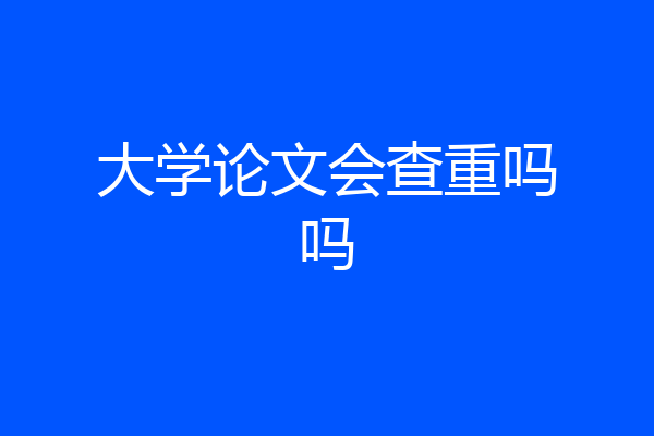 大学论文会查重吗吗