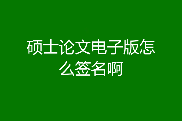 硕士论文电子版怎么签名啊
