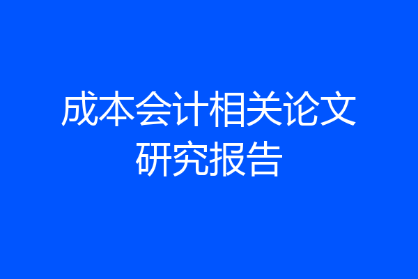 成本会计相关论文研究报告