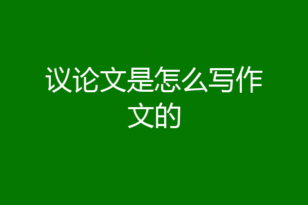 议论文是怎么写作文的