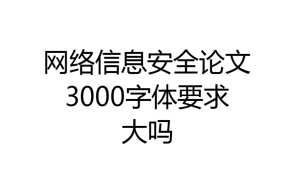 网络信息安全论文3000字体要求大吗
