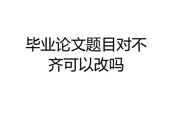 毕业论文题目对不齐可以改吗