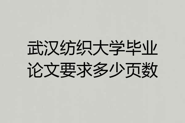 武汉纺织大学毕业论文要求多少页数