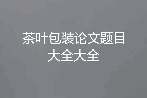 茶叶包装论文题目大全大全