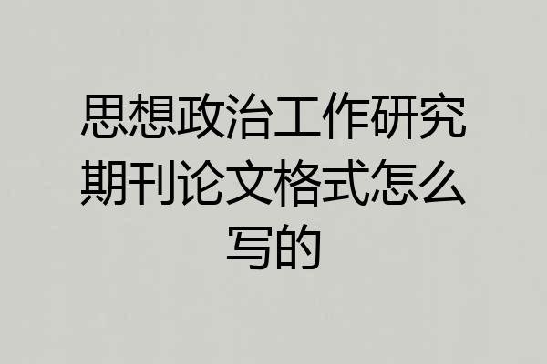 思想政治工作研究期刊论文格式怎么写的