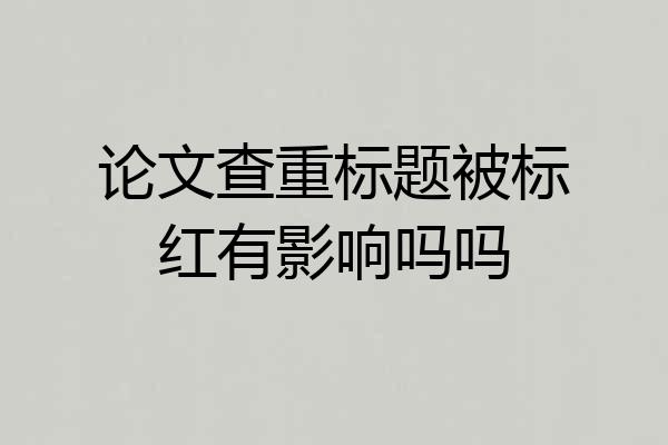 论文查重标题被标红有影响吗吗