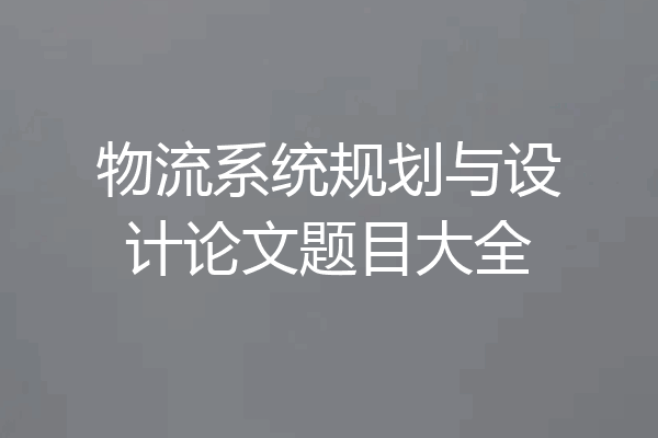 物流系统规划与设计论文题目大全