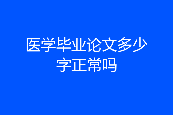 医学毕业论文多少字正常吗