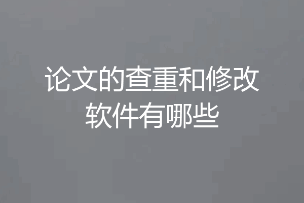 论文的查重和修改软件有哪些