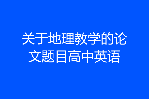 关于地理教学的论文题目高中英语