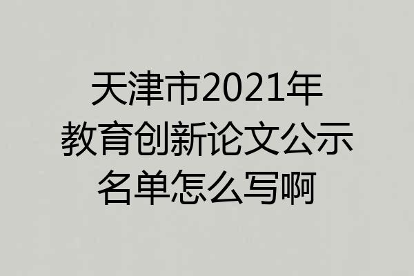 天津市2021年教育创新论文公示名单怎么写啊