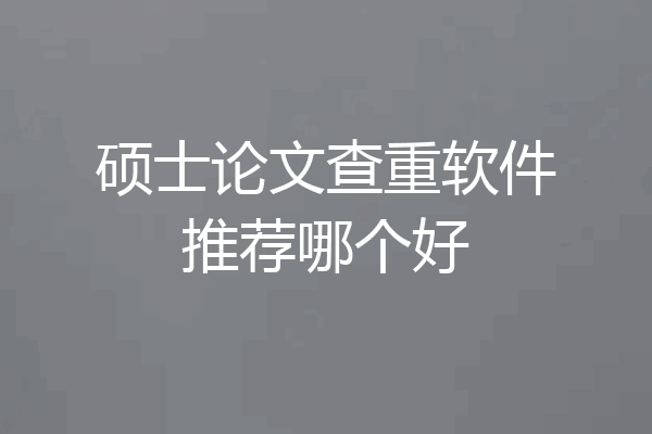 硕士论文查重软件推荐哪个好