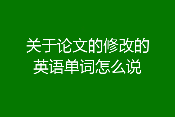 关于论文的修改的英语单词怎么说