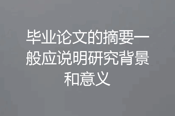 毕业论文的摘要一般应说明研究背景和意义