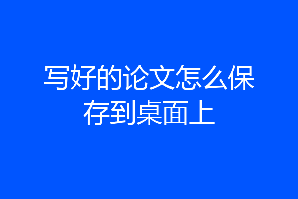 写好的论文怎么保存到桌面上