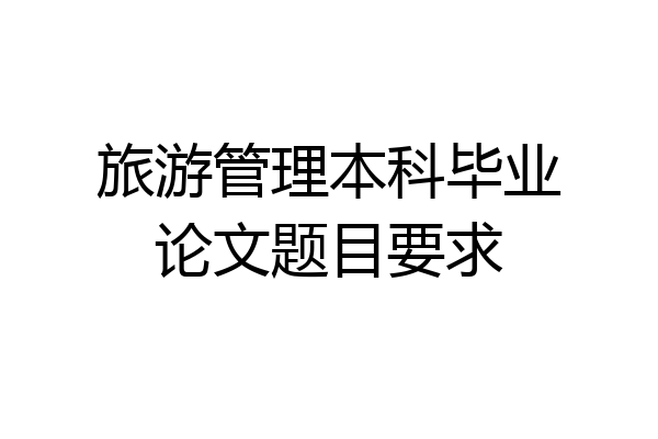 旅游管理本科毕业论文题目要求