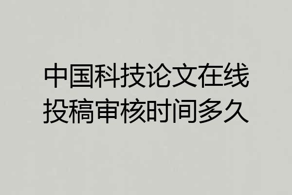 中国科技论文在线投稿审核时间多久