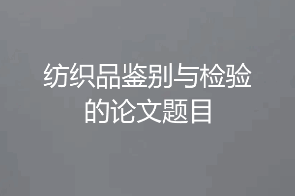 纺织品鉴别与检验的论文题目
