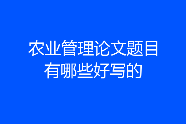 农业管理论文题目有哪些好写的