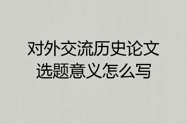 对外交流历史论文选题意义怎么写