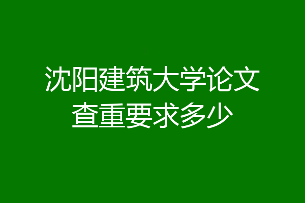 沈阳建筑大学论文查重要求多少