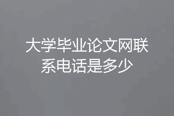 大学毕业论文网联系电话是多少