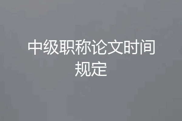 中级职称论文时间规定