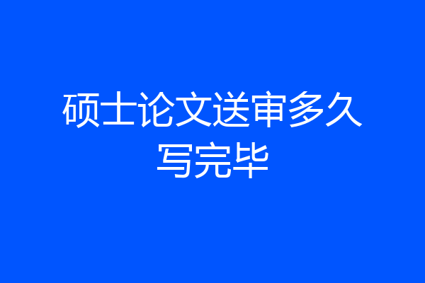 硕士论文送审多久写完毕