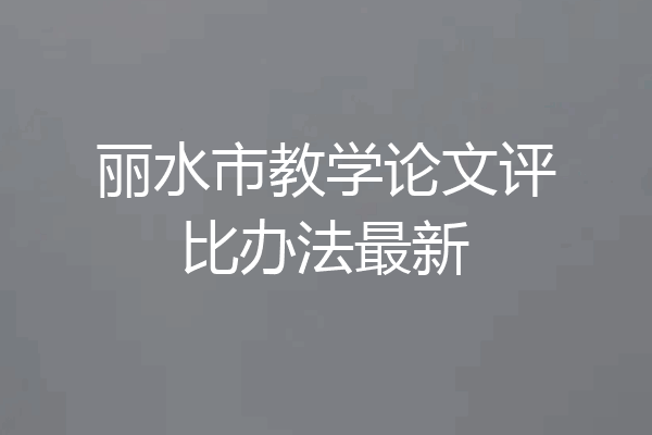 丽水市教学论文评比办法最新