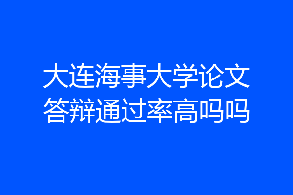 大连海事大学论文答辩通过率高吗吗