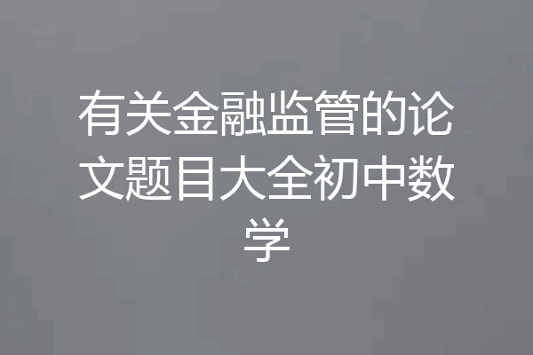 有关金融监管的论文题目大全初中数学