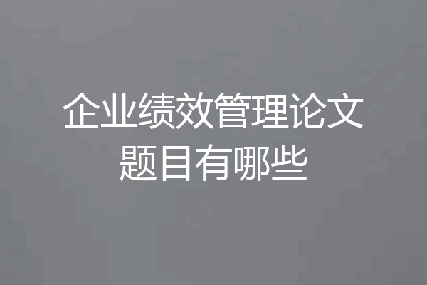 企业绩效管理论文题目有哪些