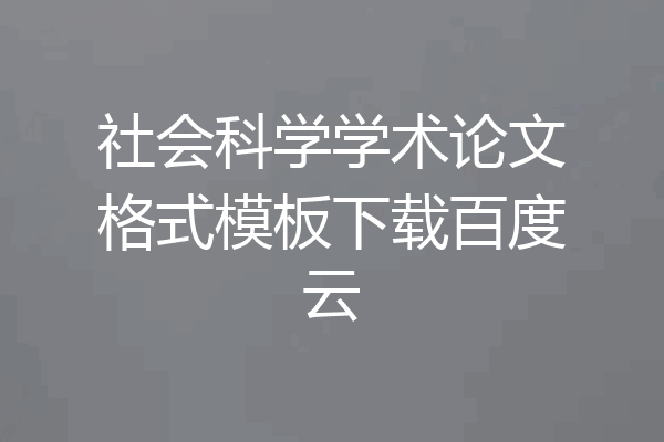 社会科学学术论文格式模板下载百度云
