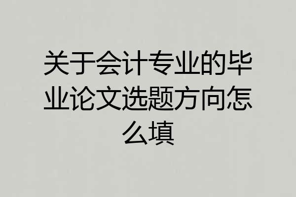 关于会计专业的毕业论文选题方向怎么填
