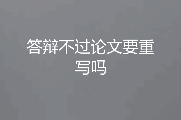 答辩不过论文要重写吗