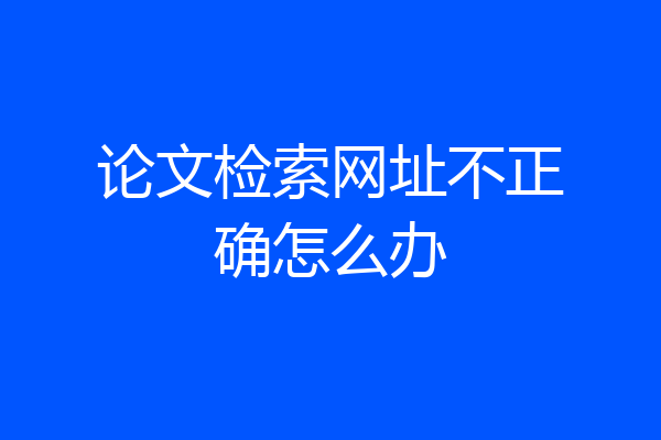 论文检索网址不正确怎么办