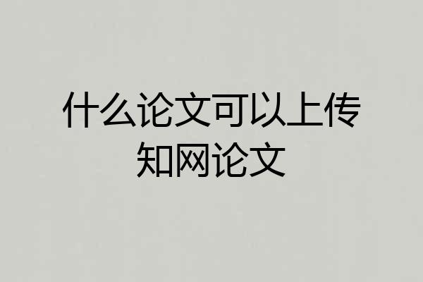 什么论文可以上传知网论文