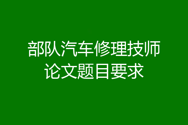 部队汽车修理技师论文题目要求