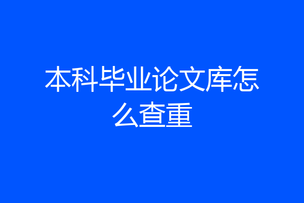 本科毕业论文库怎么查重