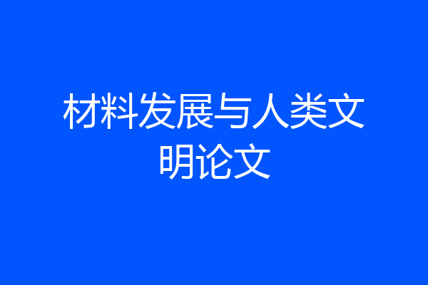 材料发展与人类文明论文