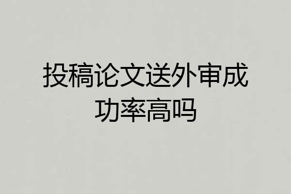 投稿论文送外审成功率高吗
