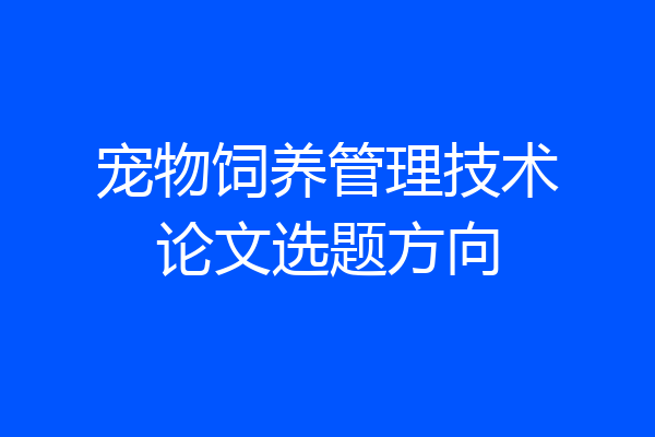 宠物饲养管理技术论文选题方向
