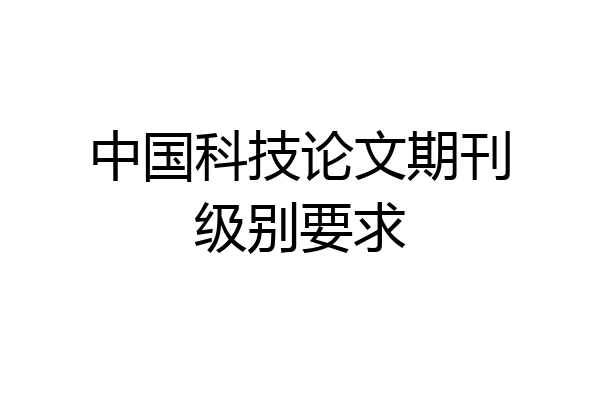 中国科技论文期刊级别要求