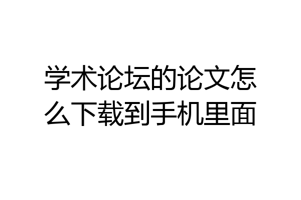 学术论坛的论文怎么下载到手机里面