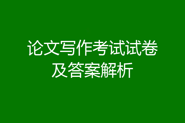 论文写作考试试卷及答案解析