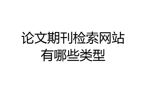 论文期刊检索网站有哪些类型