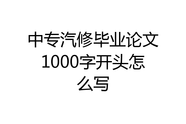 中专汽修毕业论文1000字开头怎么写