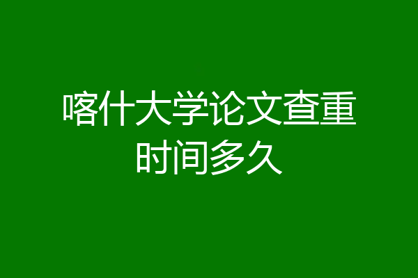 喀什大学论文查重时间多久